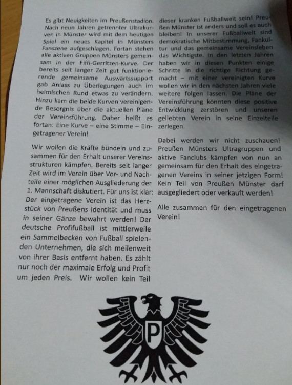 Flyer mit der Erklärung der Preußen Münster Ultras.<br />Bild: Klein-Muffi.de”><figcaption>Flyer mit der Erklärung der Preußen Münster Ultras.<br />Bild: Klein-Muffi.de</figcaption></figure>
                </div>
                
                <!-- YouTube (Meta-Feld) -->
                
            </div>
        </article>

                <script>
        (function() {
            var root = document.querySelector('.ff-single-news-gallery');
            if (!root) return;
            var slides = root.querySelectorAll('.ff-single-news-gallery-slide');
            var dots = root.querySelectorAll('.ff-single-news-gallery-dot');
            var prev = root.querySelector('.ff-single-news-gallery-prev');
            var next = root.querySelector('.ff-single-news-gallery-next');
            var n = slides.length;
            if (n < 2) return;
            var i = 0;
            function closeAllImgInfo() {
                root.querySelectorAll('.ff-fv-img-info-host.is-info-open').forEach(function(host) {
                    host.classList.remove('is-info-open');
                    var b = host.querySelector('.ff-fv-img-info-btn');
                    var p = host.querySelector('.ff-fv-img-info-panel');
                    if (b) b.setAttribute('aria-expanded', 'false');
                    if (p) p.setAttribute('aria-hidden', 'true');
                });
            }
            function show(idx) {
                closeAllImgInfo();
                i = ((idx % n) + n) % n;
                for (var s = 0; s < n; s++) {
                    if (s === i) slides[s].removeAttribute('hidden'); else slides[s].setAttribute('hidden', '');
                }
                for (var s = 0; s < dots.length; s++) {
                    dots[s].classList.toggle('is-active', s === i);
                    dots[s].setAttribute('aria-selected', s === i ? 'true' : 'false');
                }
            }
            if (prev) prev.addEventListener('click', function() { show(i - 1); });
            if (next) next.addEventListener('click', function() { show(i + 1); });
            for (var d = 0; d < dots.length; d++) {
                (function(di) { dots[di].addEventListener('click', function() { show(di); }); })(d);
            }
        })();
        </script>
        
        <!-- Kommentare -->
                <section class=